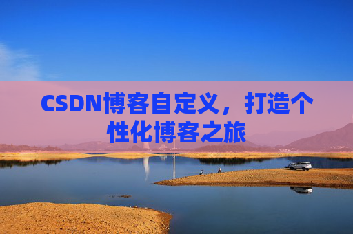 CSDN博客自定义,打造个性化博客之旅